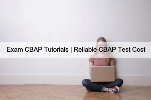 Exam CBAP Tutorials | Reliable CBAP Test Cost
